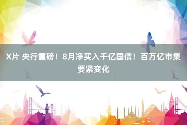 X片 央行重磅！8月净买入千亿国债！百万亿市集要紧变化